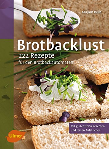 Brotbacklust: 222 Rezepte für den Brotbackautomaten