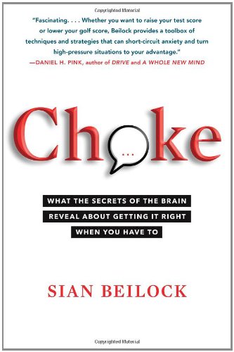 Choke: What the Secrets of the Brain Reveal About Getting It Right When You Have To Choke: What the Secrets of the Brain Reveal About Getting It Right When You Have To