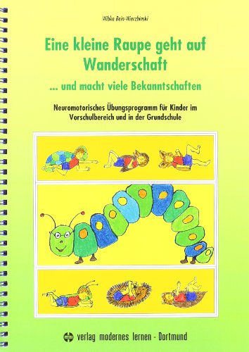 Eine kleine Raupe geht auf Wanderschaft... und macht viele Bekanntschaften: Neuromotorisches Übungsprogramm für Kinder im Vorschulbereich und in der Grundschule Eine kleine Raupe geht auf Wanderschaft... und macht viele Bekanntschaften: Neuromotorisches Übungsprogramm für Kinder im Vorschulbereich und in der Grundschule