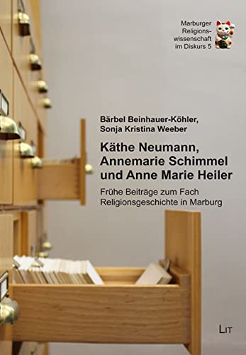 Käthe Neumann, Annemarie Schimmel und Anne Marie Heiler: Frühe Beiträge zum Fach Religionsgeschichte in Marburg (Marburger Religionswissenschaft im Diskurs, 5) von LIT Verlag