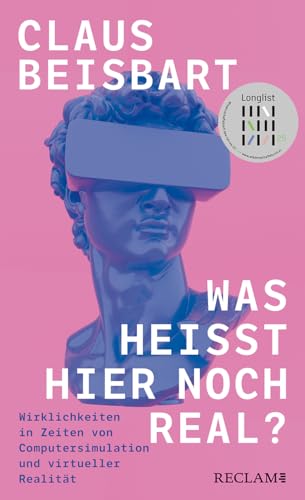 Was heißt hier noch real?: Wirklichkeiten in Zeiten von Computersimulation und virtueller Realität – Auf der Longlist zum »Wissenschaftsbuch des Jahres 2025«