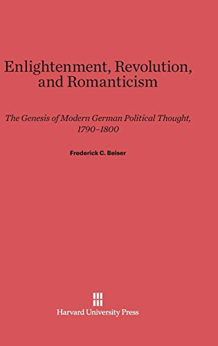Enlightenment, Revolution, and Romanticism: The Genesis of Modern German Political Thought, 1790-1800 von Harvard University Press