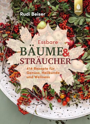 Essbare Bäume und Sträucher: 414 Rezepte für Genuss, Heilkunde und Wellness. Feines und Gesundes aus Blättern, Nadeln, Knospen und Früchten von 32 Arten von Verlag Eugen Ulmer