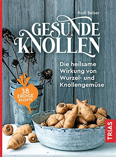 Gesunde Knollen: Die heilsame Wirkung von Wurzel- und Knollengemüse von Trias