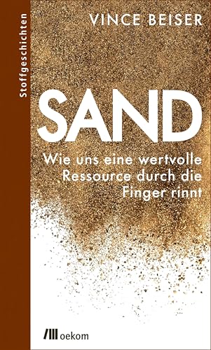 Sand: Wie uns eine wertvolle Ressource durch die Finger rinnt. Ressourcenknappheit, Auswirkungen globaler Sandknappheit und Strategien für nachhaltigen Umweltschutz (Stoffgeschichten, Band 13)