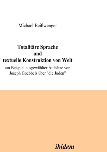 Totalitäre Sprache und textuelle Konstruktion von Welt am Beispiel ausgewählter Aufsätze von Joseph Goebbels über "die Juden"