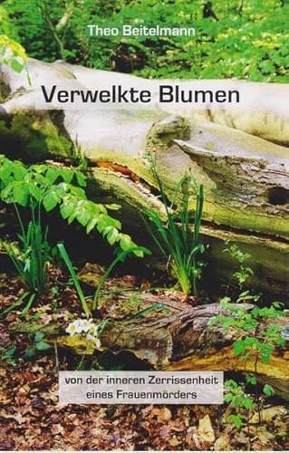 Verwelkte Blumen: Von der inneren Zerrissenheit eines Frauenmörders Verwelkte Blumen: Von der inneren Zerrissenheit eines Frauenmörders von Isensee, Florian, GmbH