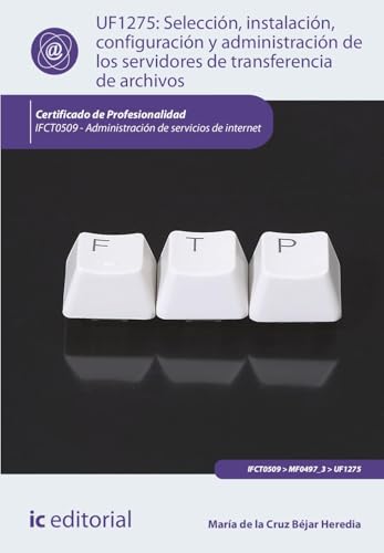 Selección, instalación, configuración y administración de los servidores de transferencia de archivos. IFCT0509 - Administración de servicios de internet von IC Editorial