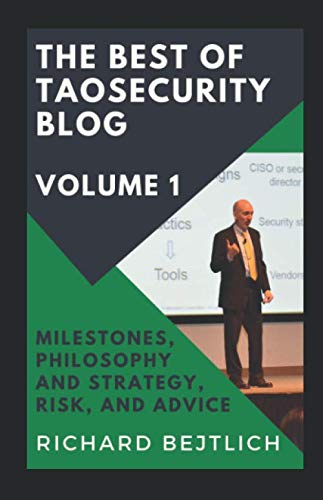 The Best of TaoSecurity Blog, Volume 1: Milestones, Philosophy and Strategy, Risk, and Advice von TaoSecurity LLC