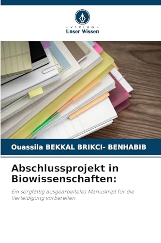 Abschlussprojekt in Biowissenschaften:: Ein sorgfältig ausgearbeitetes Manuskript für die Verteidigung vorbereiten von Verlag Unser Wissen