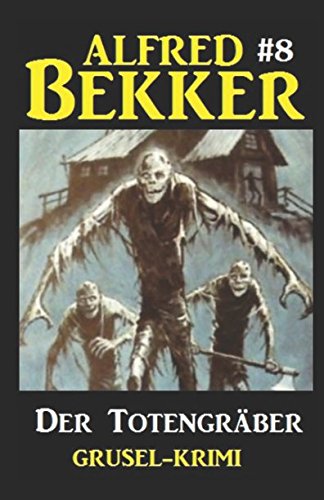 Alfred Bekker Grusel-Krimi #8: Der Totengräber Alfred Bekker Grusel-Krimi #8: Der Totengräber von Independently published