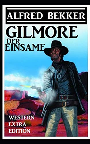 Alfred Bekker Western Extra Edition - Gilmore der Einsame Alfred Bekker Western Extra Edition - Gilmore der Einsame
