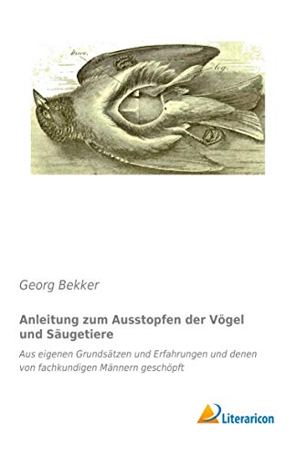 Anleitung zum Ausstopfen der Vögel und Säugetiere: Aus eigenen Grundsätzen und Erfahrungen und denen von fachkundigen Männern geschöpft