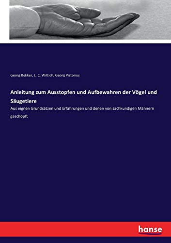 Anleitung zum Ausstopfen und Aufbewahren der Vögel und Säugetiere: Aus eignen Grundsätzen und Erfahrungen und denen von sachkundigen Männern geschöpft von Hansebooks