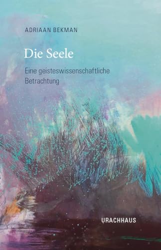 Die Seele: Eine geisteswissenschaftliche Betrachtung