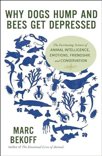 Why Dogs Hump and Bees Get Depressed: The Fascinating Science of Animal Intelligence, Emotions, Friendship, and Conservation