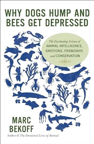 Why Dogs Hump and Bees Get Depressed: The Fascinating Science of Animal Intelligence, Emotions, Friendship, and Conservation