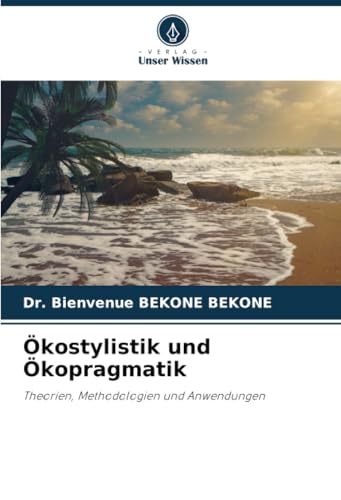 Ökostylistik und Ökopragmatik: Theorien, Methodologien und Anwendungen von Verlag Unser Wissen