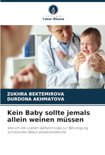 Kein Baby sollte jemals allein weinen müssen: Wie ich die uralten Geheimnisse zur Beruhigung schreiender Babys wiederentdeckte von Verlag Unser Wissen