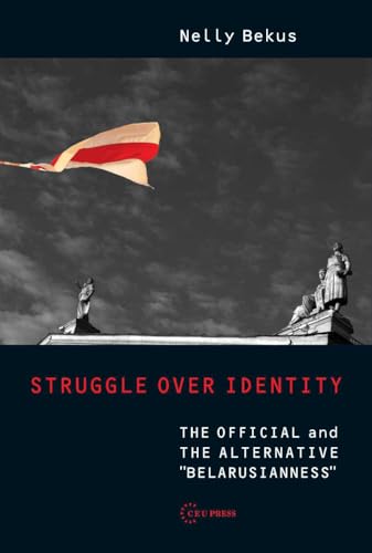 Struggle over Identity: The Official and the Alternative "Belarusianness" von Central European University Press