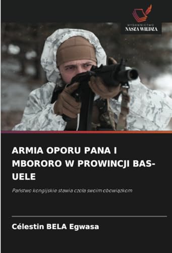 ARMIA OPORU PANA I MBORORO W PROWINCJI BAS-UELE: Pa¿stwo kongijskie stawia czo¿a swoim obowi¿zkom von Wydawnictwo Nasza Wiedza