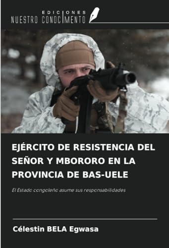 EJÉRCITO DE RESISTENCIA DEL SEÑOR Y MBORORO EN LA PROVINCIA DE BAS-UELE: El Estado congoleño asume sus responsabilidades von Ediciones Nuestro Conocimiento