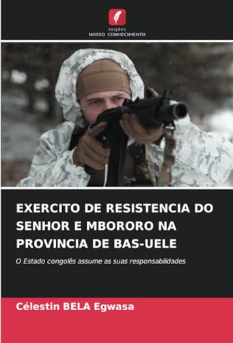 EXERCITO DE RESISTENCIA DO SENHOR E MBORORO NA PROVINCIA DE BAS-UELE: O Estado congolês assume as suas responsabilidades von Edições Nosso Conhecimento