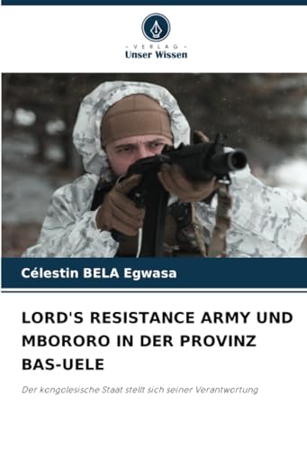 LORD'S RESISTANCE ARMY UND MBORORO IN DER PROVINZ BAS-UELE: Der kongolesische Staat stellt sich seiner Verantwortung von Verlag Unser Wissen