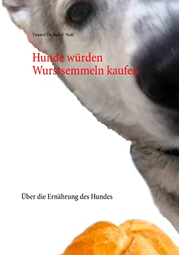 Hunde würden Wurstsemmeln kaufen: Über die Ernährung des Hundes von Books on Demand