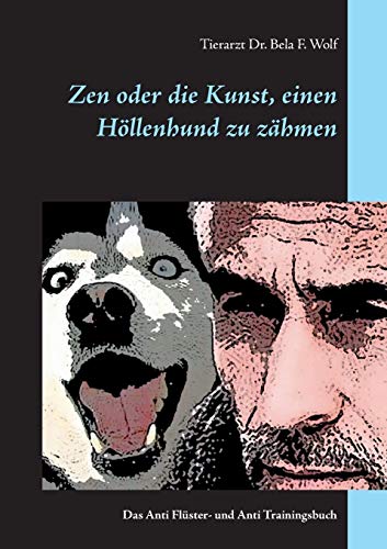 Zen oder die Kunst, einen Höllenhund zu zähmen: Das Anti Flüster- und Anti Trainingsbuch von Books on Demand
