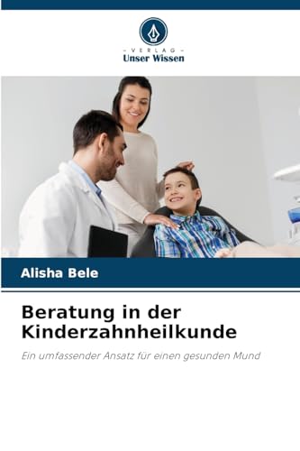Beratung in der Kinderzahnheilkunde: Ein umfassender Ansatz für einen gesunden Mund von Verlag Unser Wissen