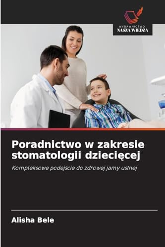 Poradnictwo w zakresie stomatologii dzieci¿cej: Kompleksowe podej¿cie do zdrowej jamy ustnej von Wydawnictwo Nasza Wiedza