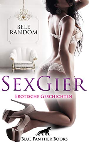 SexGier | Erotische Geschichten: Sie wollen ihre SexGier stillen, ihr Verlangen nach Lust, Liebe und Sex ... von Blue Panther Books