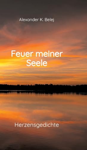 Feuer meiner Seele: Herzensgedichte geprägt von Sehnsucht, Liebe und Hoffnung