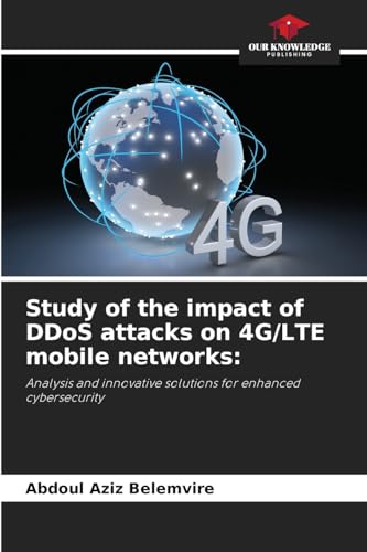 Study of the impact of DDoS attacks on 4G/LTE mobile networks:: Analysis and innovative solutions for enhanced cybersecurity von Our Knowledge Publishing