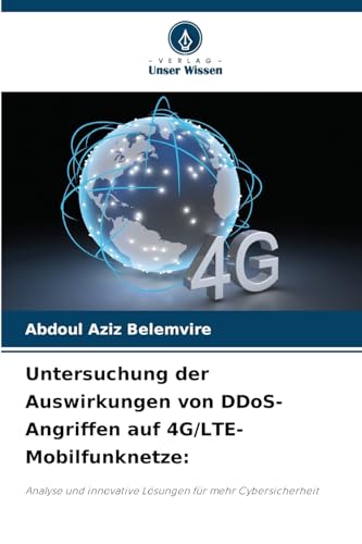 Untersuchung der Auswirkungen von DDoS-Angriffen auf 4G/LTE-Mobilfunknetze:: Analyse und innovative Lösungen für mehr Cybersicherheit von Verlag Unser Wissen