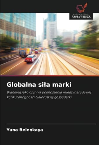 Globalna siła marki: Branding jako czynnik podnoszenia międzynarodowej konkurencyjności białoruskiej gospodarki: Branding jako czynnik podnoszenia ... konkurencyjno¿ci bia¿oruskiej gospodarki von Wydawnictwo Nasza Wiedza