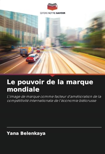 Le pouvoir de la marque mondiale: L'image de marque comme facteur d'amélioration de la compétitivité internationale de l'économie biélorusse von Editions Notre Savoir