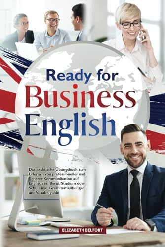 Ready for Business English: Das praktische Übungsbuch zum Erlernen von professioneller und sicherer Kommunikation auf Englisch im Beruf, Studium oder Schule inkl. Grammatikübungen und Vokabelguide Ready for Business English: Das praktische Übungsbuch zum Erlernen von professioneller und sicherer Kommunikation auf Englisch im Beruf, Studium oder Schule inkl. Grammatikübungen und Vokabelguide