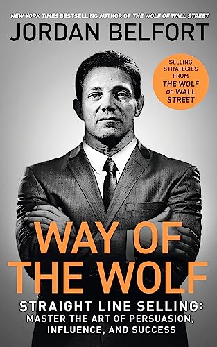 Way of the Wolf: Straight line selling: Master the art of persuasion, influence, and success - THE SECRETS OF THE WOLF OF WALL STREET