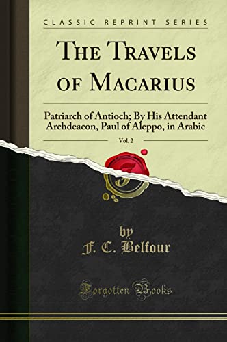 The Travels of Macarius, Vol. 2 (Classic Reprint): Patriarch of Antioch; By His Attendant Archdeacon, Paul of Aleppo, in Arabic: Patriarch of Antioch; ... Paul of Aleppo, in Arabic (Classic Reprint)