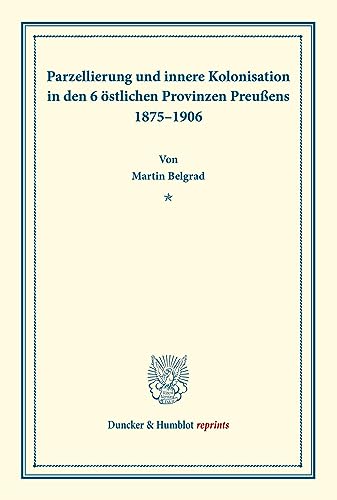 Parzellierung und innere Kolonisation: in den 6 östlichen Provinzen Preußens 1875–1906. (Duncker & Humblot reprints) von Duncker & Humblot