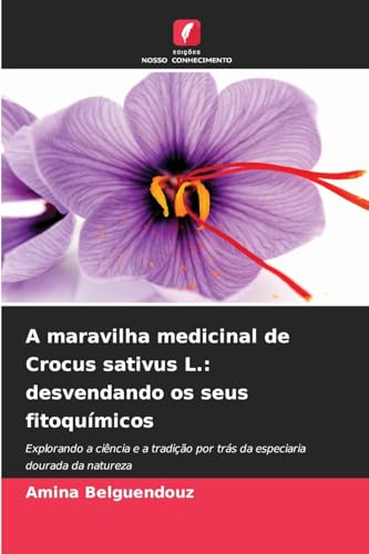 A maravilha medicinal de Crocus sativus L.: desvendando os seus fitoquímicos: Explorando a ciência e a tradição por trás da especiaria dourada da natureza von Edições Nosso Conhecimento