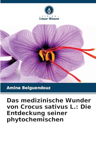Das medizinische Wunder von Crocus sativus L.: Die Entdeckung seiner phytochemischen von Verlag Unser Wissen