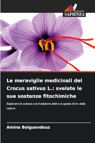 Le meraviglie medicinali del Crocus sativus L.: svelate le sue sostanze fitochimiche: Esplorare la scienza e la tradizione dietro la spezia d'oro della natura von Edizioni Sapienza