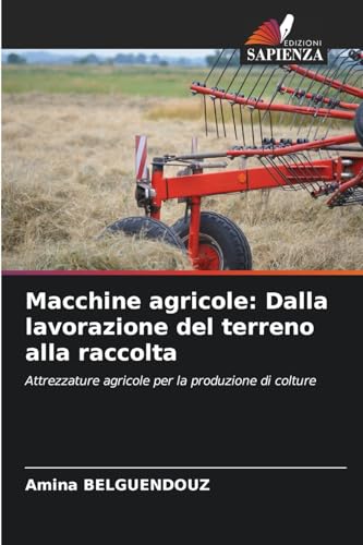 Macchine agricole: Dalla lavorazione del terreno alla raccolta: Attrezzature agricole per la produzione di colture von Edizioni Sapienza