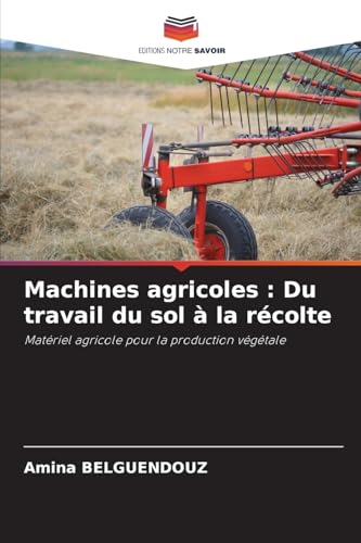 Machines agricoles : Du travail du sol à la récolte: Matériel agricole pour la production végétale von Editions Notre Savoir