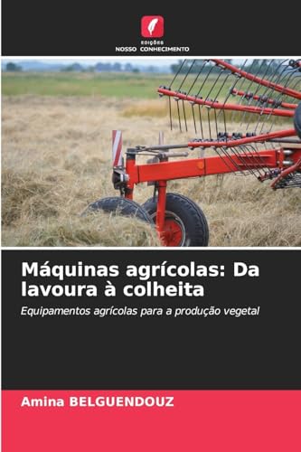 Máquinas agrícolas: Da lavoura à colheita: Equipamentos agrícolas para a produção vegetal von Edições Nosso Conhecimento