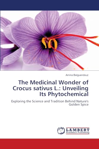 The Medicinal Wonder of Crocus sativus L.: Unveiling Its Phytochemical: Exploring the Science and Tradition Behind Nature's Golden Spice von LAP LAMBERT Academic Publishing