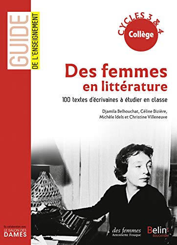 Des femmes en litterature - 100 textes d'ecrivaines a etudier: 100 textes d'écrivaines à étudier en classe